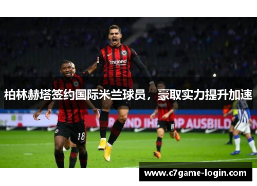 柏林赫塔签约国际米兰球员，豪取实力提升加速