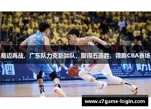 易边再战，广东队力克新疆队，取得五连胜，领跑CBA赛场
