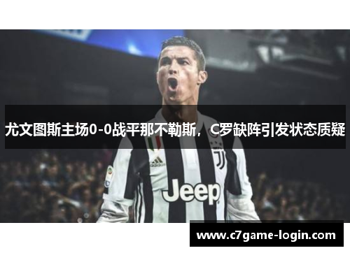 尤文图斯主场0-0战平那不勒斯，C罗缺阵引发状态质疑