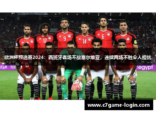 欧洲杯预选赛2024：西班牙客场不敌塞尔维亚，连续两场不胜令人担忧