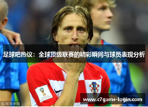 足球吧热议：全球顶级联赛的精彩瞬间与球员表现分析