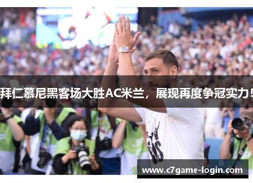 拜仁慕尼黑客场大胜AC米兰，展现再度争冠实力！
