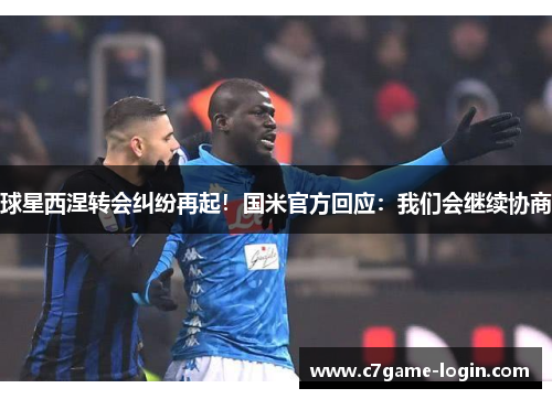 球星西涅转会纠纷再起！国米官方回应：我们会继续协商