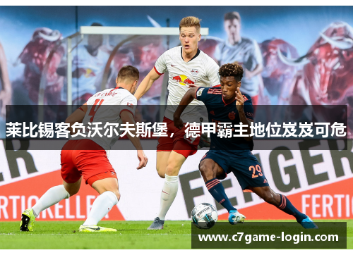 莱比锡客负沃尔夫斯堡，德甲霸主地位岌岌可危