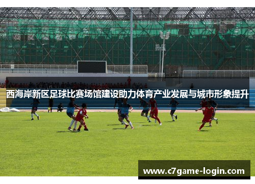 西海岸新区足球比赛场馆建设助力体育产业发展与城市形象提升