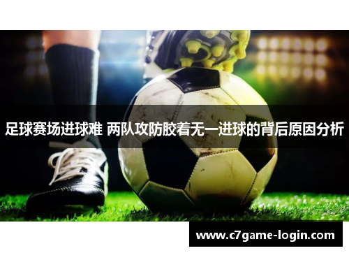 足球赛场进球难 两队攻防胶着无一进球的背后原因分析