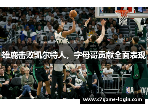 雄鹿击败凯尔特人，字母哥贡献全面表现