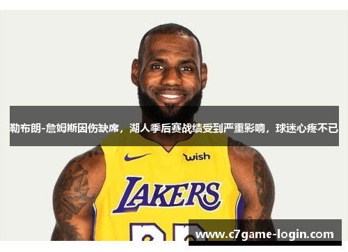 勒布朗-詹姆斯因伤缺席，湖人季后赛战绩受到严重影响，球迷心疼不已