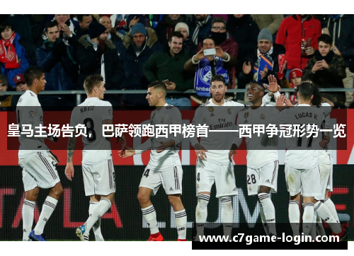 皇马主场告负，巴萨领跑西甲榜首——西甲争冠形势一览