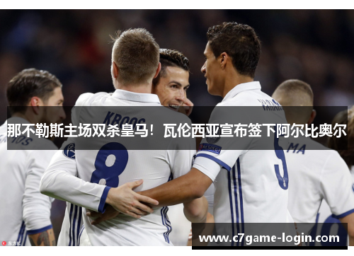 那不勒斯主场双杀皇马！瓦伦西亚宣布签下阿尔比奥尔