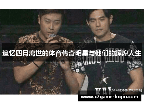 追忆四月离世的体育传奇明星与他们的辉煌人生