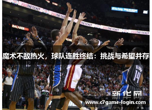 魔术不敌热火，球队连胜终结：挑战与希望并存