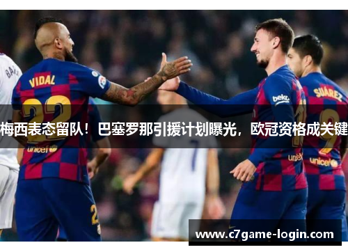 梅西表态留队！巴塞罗那引援计划曝光，欧冠资格成关键