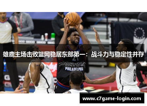 雄鹿主场击败篮网稳居东部第一：战斗力与稳定性并存