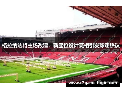 格拉纳达将主场改建，新座位设计亮相引发球迷热议
